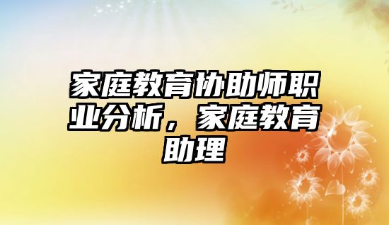 家庭教育協(xié)助師職業(yè)分析，家庭教育助理