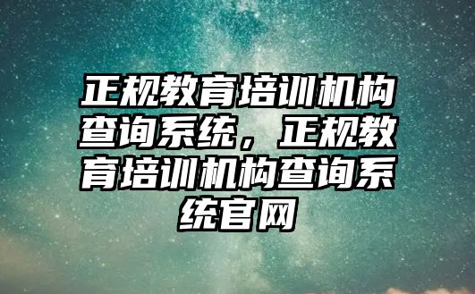 正規(guī)教育培訓(xùn)機(jī)構(gòu)查詢系統(tǒng)，正規(guī)教育培訓(xùn)機(jī)構(gòu)查詢系統(tǒng)官網(wǎng)