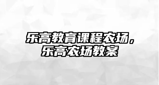 樂高教育課程農(nóng)場，樂高農(nóng)場教案