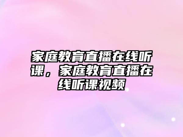 家庭教育直播在線聽課，家庭教育直播在線聽課視頻