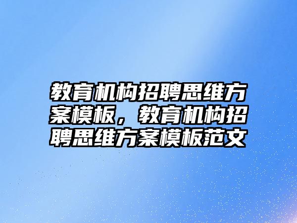 教育機構(gòu)招聘思維方案模板，教育機構(gòu)招聘思維方案模板范文