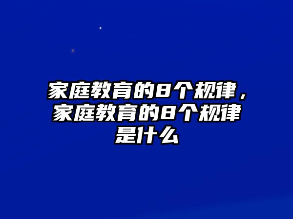 家庭教育的8個規(guī)律，家庭教育的8個規(guī)律是什么