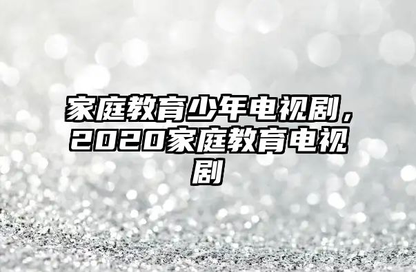 家庭教育少年電視劇，2020家庭教育電視劇