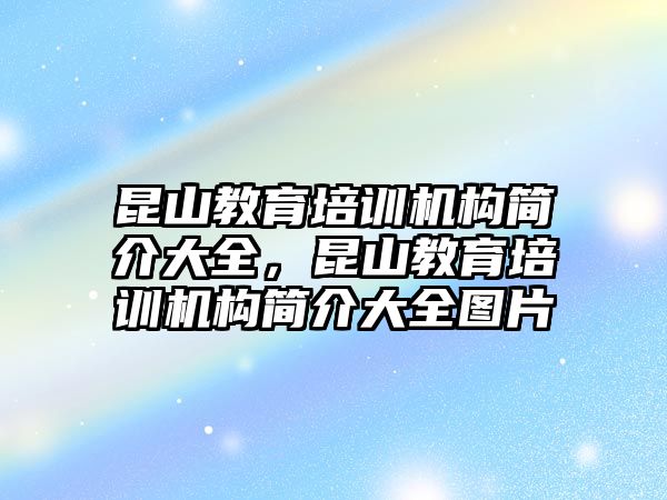 昆山教育培訓機構(gòu)簡介大全，昆山教育培訓機構(gòu)簡介大全圖片