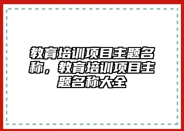 教育培訓項目主題名稱，教育培訓項目主題名稱大全