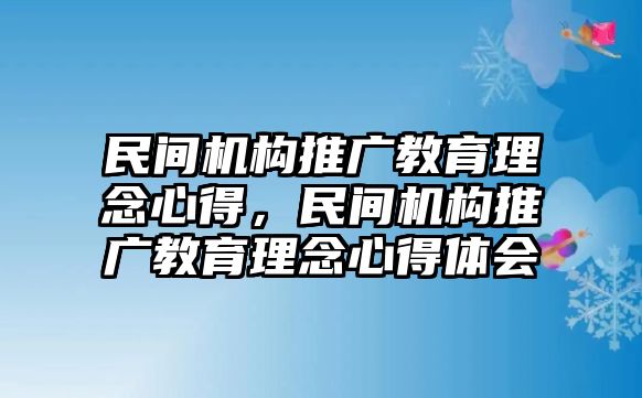 民間機(jī)構(gòu)推廣教育理念心得，民間機(jī)構(gòu)推廣教育理念心得體會(huì)