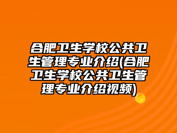 合肥衛(wèi)生學(xué)校公共衛(wèi)生管理專業(yè)介紹(合肥衛(wèi)生學(xué)校公共衛(wèi)生管理專業(yè)介紹視頻)