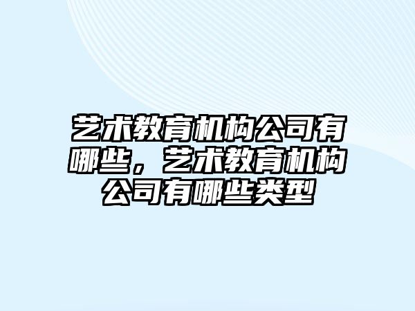 藝術(shù)教育機構(gòu)公司有哪些，藝術(shù)教育機構(gòu)公司有哪些類型