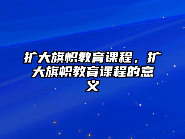 擴(kuò)大旗幟教育課程，擴(kuò)大旗幟教育課程的意義