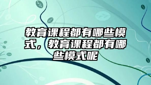 教育課程都有哪些模式，教育課程都有哪些模式呢