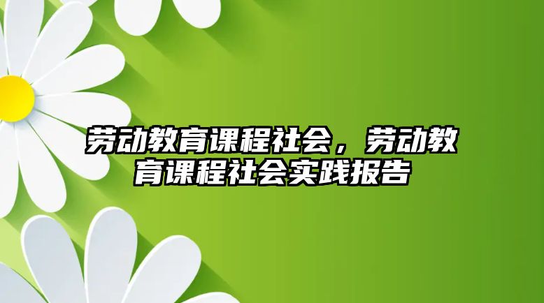 勞動(dòng)教育課程社會(huì)，勞動(dòng)教育課程社會(huì)實(shí)踐報(bào)告