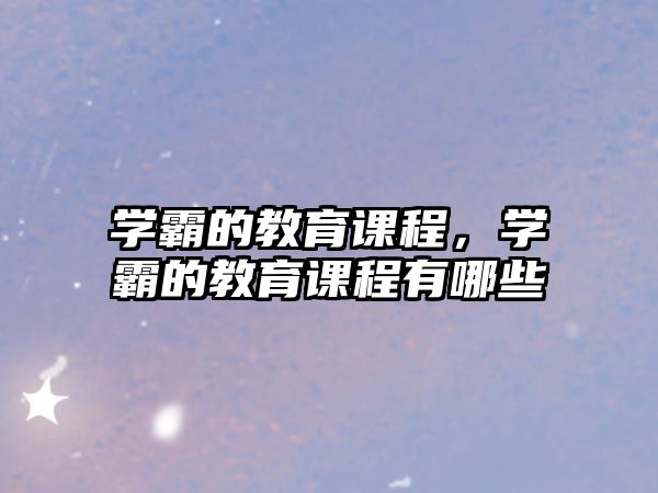 學(xué)霸的教育課程，學(xué)霸的教育課程有哪些