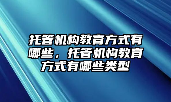 托管機(jī)構(gòu)教育方式有哪些，托管機(jī)構(gòu)教育方式有哪些類型