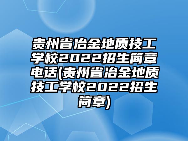 貴州省冶金地質(zhì)技工學校2022招生簡章電話(貴州省冶金地質(zhì)技工學校2022招生簡章)