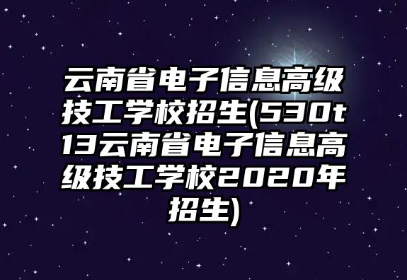 云南省電子信息高級技工學(xué)校招生(530t13云南省電子信息高級技工學(xué)校2020年招生)