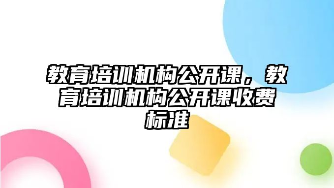 教育培訓機構公開課，教育培訓機構公開課收費標準