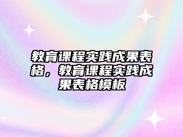 教育課程實踐成果表格，教育課程實踐成果表格模板