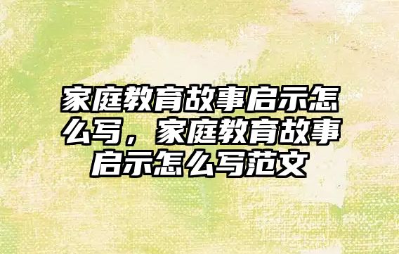 家庭教育故事啟示怎么寫，家庭教育故事啟示怎么寫范文