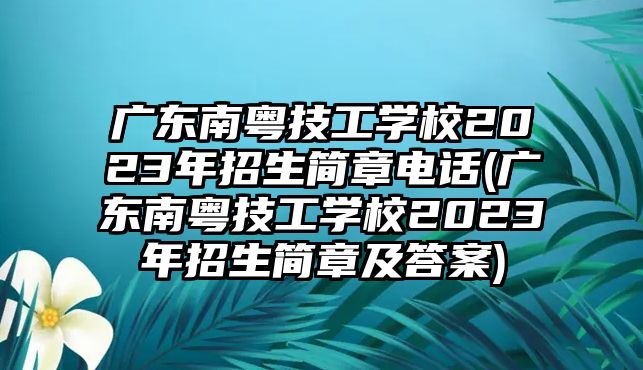 廣東南粵技工學校2023年招生簡章電話(廣東南粵技工學校2023年招生簡章及答案)