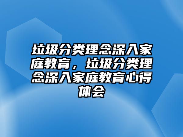 垃圾分類理念深入家庭教育，垃圾分類理念深入家庭教育心得體會(huì)