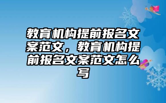 教育機構提前報名文案范文，教育機構提前報名文案范文怎么寫