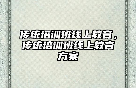 傳統(tǒng)培訓班線上教育，傳統(tǒng)培訓班線上教育方案