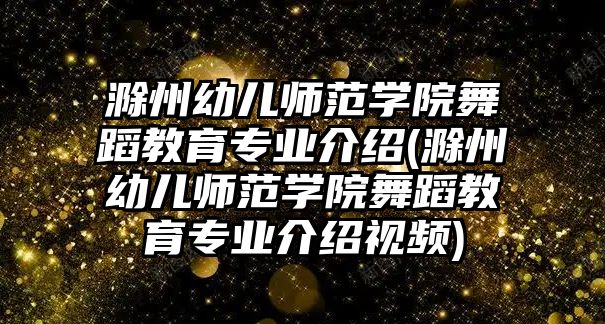 滁州幼兒師范學院舞蹈教育專業(yè)介紹(滁州幼兒師范學院舞蹈教育專業(yè)介紹視頻)