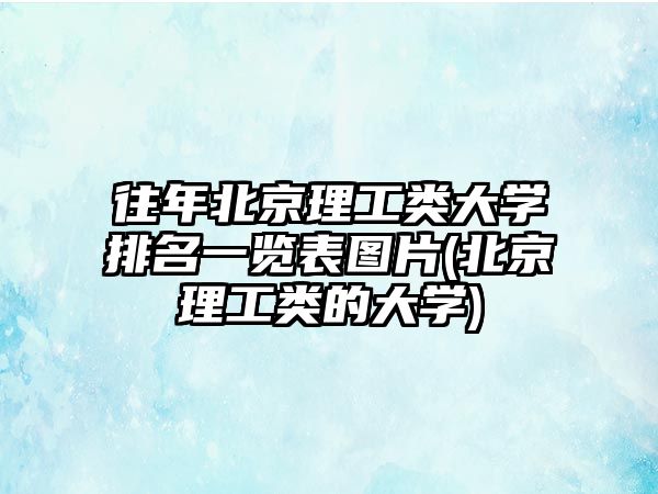 往年北京理工類大學(xué)排名一覽表圖片(北京理工類的大學(xué))