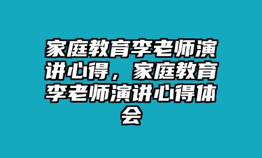 家庭教育李老師演講心得，家庭教育李老師演講心得體會(huì)