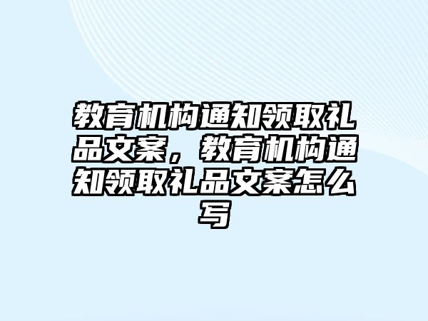 教育機(jī)構(gòu)通知領(lǐng)取禮品文案，教育機(jī)構(gòu)通知領(lǐng)取禮品文案怎么寫(xiě)