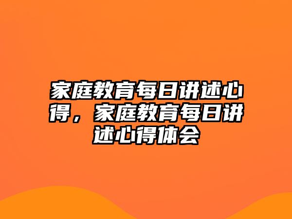 家庭教育每日講述心得，家庭教育每日講述心得體會(huì)