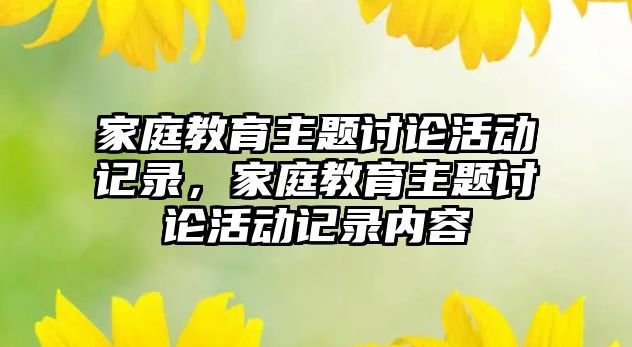 家庭教育主題討論活動記錄，家庭教育主題討論活動記錄內(nèi)容