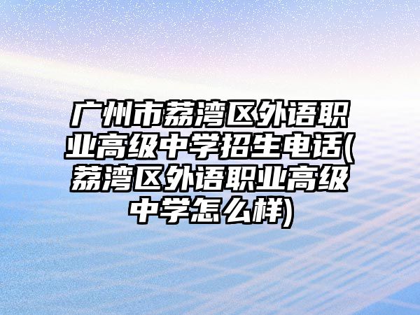 廣州市荔灣區(qū)外語職業(yè)高級中學(xué)招生電話(荔灣區(qū)外語職業(yè)高級中學(xué)怎么樣)