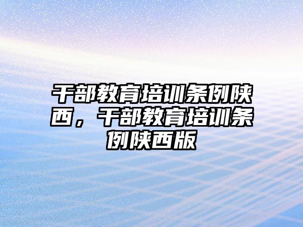 干部教育培訓(xùn)條例陜西，干部教育培訓(xùn)條例陜西版