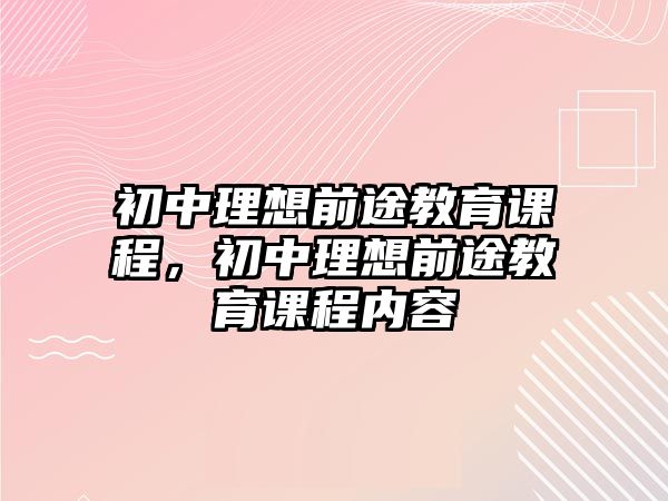 初中理想前途教育課程，初中理想前途教育課程內(nèi)容