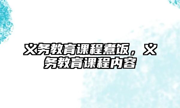 義務(wù)教育課程煮飯，義務(wù)教育課程內(nèi)容