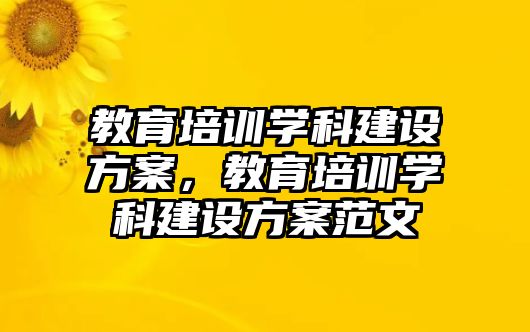 教育培訓(xùn)學(xué)科建設(shè)方案，教育培訓(xùn)學(xué)科建設(shè)方案范文