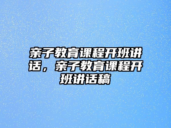 親子教育課程開班講話，親子教育課程開班講話稿