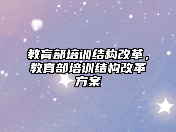 教育部培訓結(jié)構(gòu)改革，教育部培訓結(jié)構(gòu)改革方案