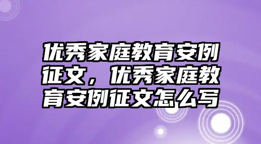 優(yōu)秀家庭教育安例征文，優(yōu)秀家庭教育安例征文怎么寫