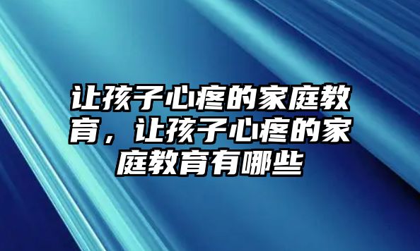 讓孩子心疼的家庭教育，讓孩子心疼的家庭教育有哪些