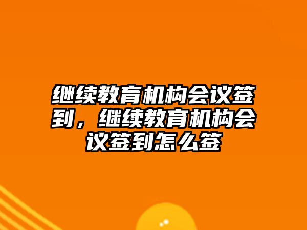 繼續(xù)教育機構(gòu)會議簽到，繼續(xù)教育機構(gòu)會議簽到怎么簽