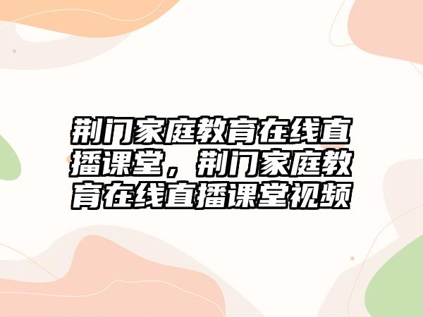 荊門家庭教育在線直播課堂，荊門家庭教育在線直播課堂視頻