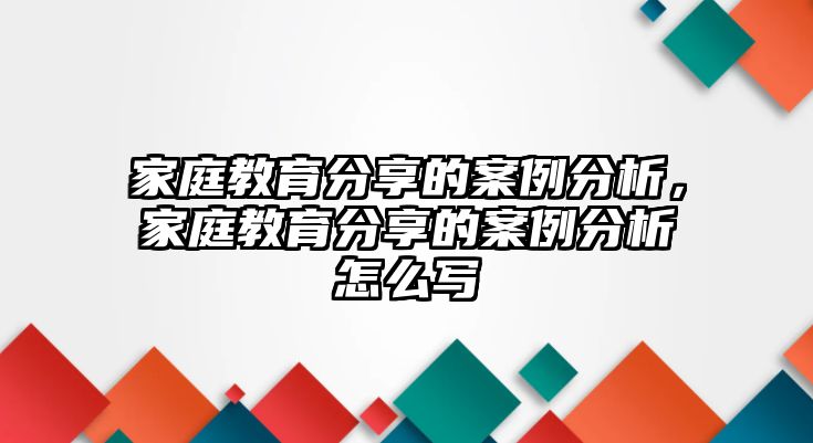 家庭教育分享的案例分析，家庭教育分享的案例分析怎么寫