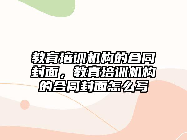 教育培訓(xùn)機構(gòu)的合同封面，教育培訓(xùn)機構(gòu)的合同封面怎么寫