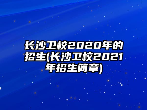 長(zhǎng)沙衛(wèi)校2020年的招生(長(zhǎng)沙衛(wèi)校2021年招生簡(jiǎn)章)