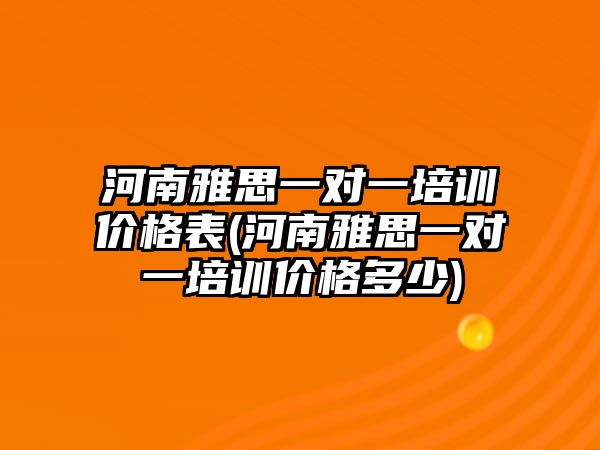 河南雅思一對一培訓價格表(河南雅思一對一培訓價格多少)