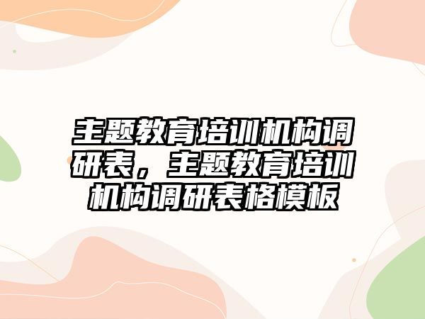 主題教育培訓(xùn)機構(gòu)調(diào)研表，主題教育培訓(xùn)機構(gòu)調(diào)研表格模板