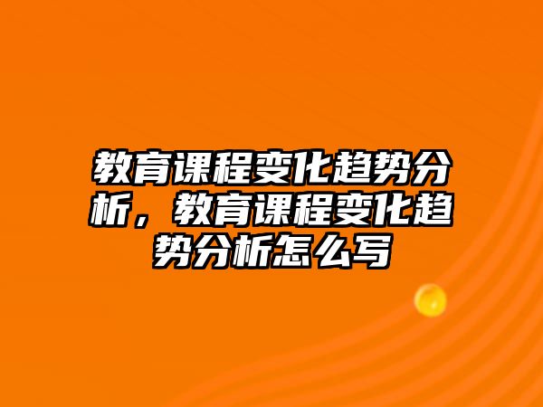 教育課程變化趨勢分析，教育課程變化趨勢分析怎么寫