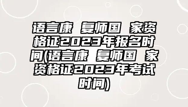 語(yǔ)言康 復(fù)師國(guó) 家資格證2023年報(bào)名時(shí)間(語(yǔ)言康 復(fù)師國(guó) 家資格證2023年考試時(shí)間)